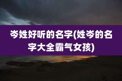 岑姓好听的名字(姓岑的名字大全霸气女孩)