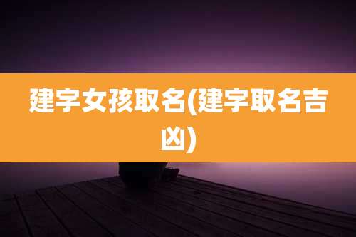 建字女孩取名(建字取名吉凶)