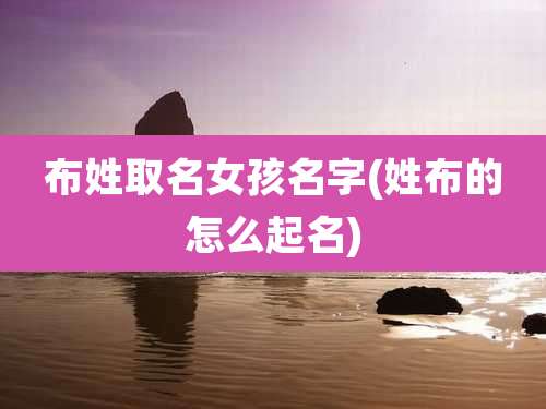 布姓取名女孩名字(姓布的怎么起名)