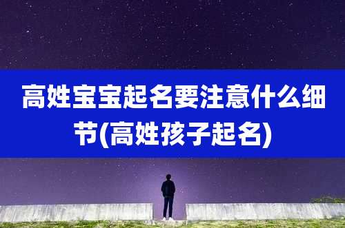 高姓宝宝起名要注意什么细节(高姓孩子起名)