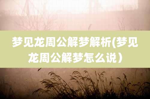梦见龙周公解梦解析(梦见龙周公解梦怎么说）