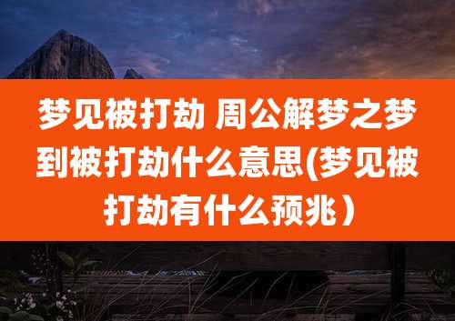梦见被打劫 周公解梦之梦到被打劫什么意思(梦见被打劫有什么预兆）