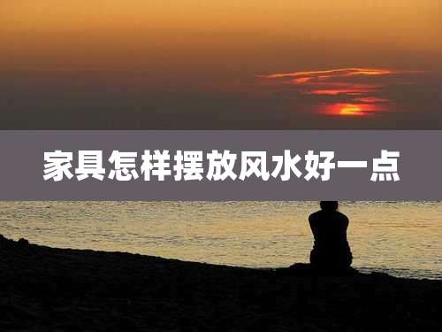 家具怎样摆放风水好一点