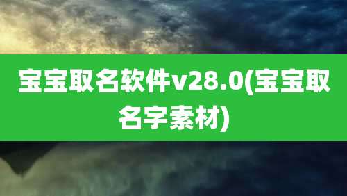 宝宝取名软件v28.0(宝宝取名字素材)