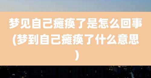 梦见自己瘫痪了是怎么回事(梦到自己瘫痪了什么意思）