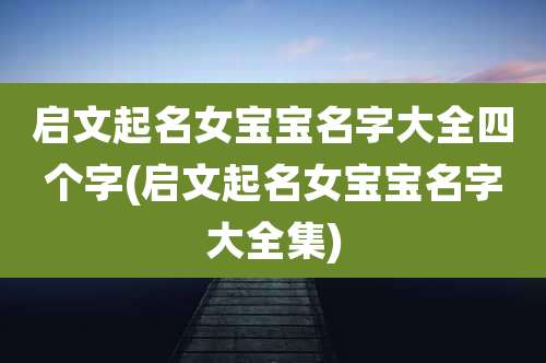启文起名女宝宝名字大全四个字(启文起名女宝宝名字大全集)