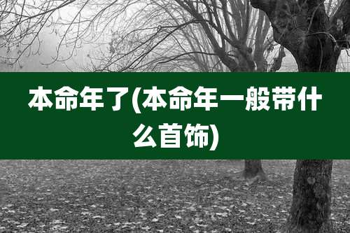 本命年了(本命年一般带什么首饰)