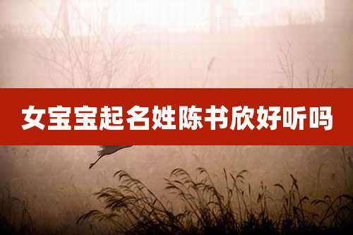女宝宝起名姓陈书欣好听吗