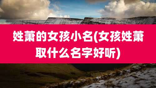 姓萧的女孩小名(女孩姓萧取什么名字好听)