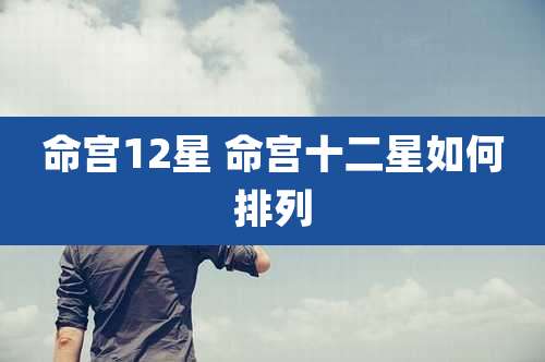 命宫12星 命宫十二星如何排列