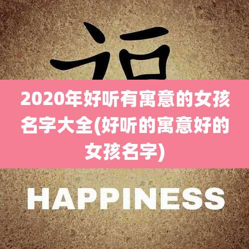 2020年好听有寓意的女孩名字大全(好听的寓意好的女孩名字)