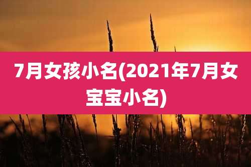 7月女孩小名(2021年7月女宝宝小名)