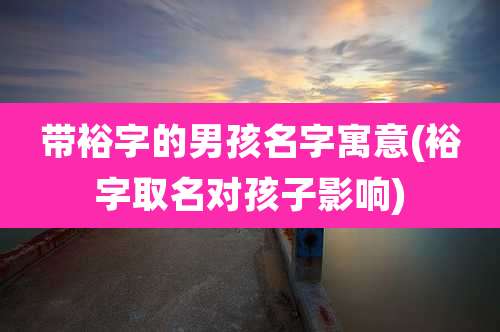 带裕字的男孩名字寓意(裕字取名对孩子影响)