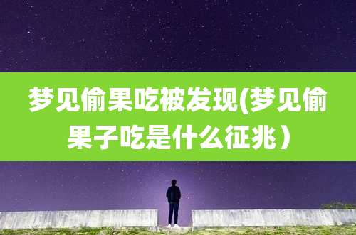 梦见偷果吃被发现(梦见偷果子吃是什么征兆)