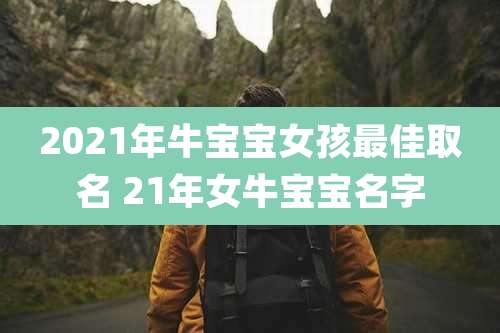 2021年牛宝宝女孩最佳取名 21年女牛宝宝名字