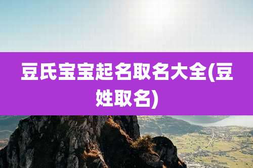 豆氏宝宝起名取名大全(豆姓取名)