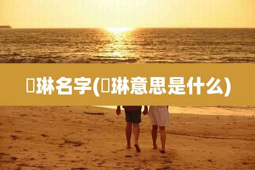 祎琳名字(祎琳意思是什么)