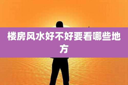 楼房风水好不好要看哪些地方