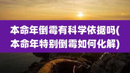 本命年倒霉有科学依据吗(本命年特别倒霉如何化解)