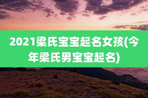 2021梁氏宝宝起名女孩(今年梁氏男宝宝起名)