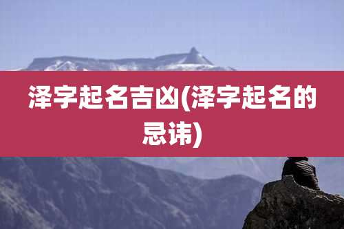 泽字起名吉凶(泽字起名的忌讳)