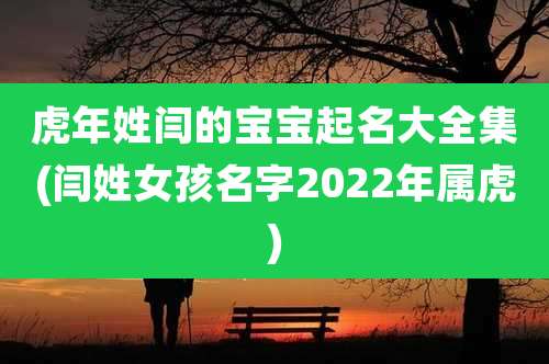 虎年姓闫的宝宝起名大全集(闫姓女孩名字2022年属虎)