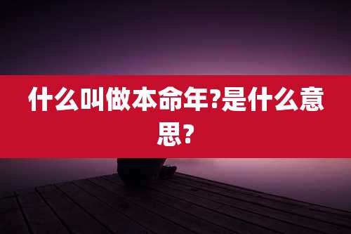 什么叫做本命年?是什么意思?