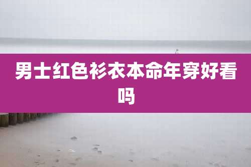 男士红色衫衣本命年穿好看吗