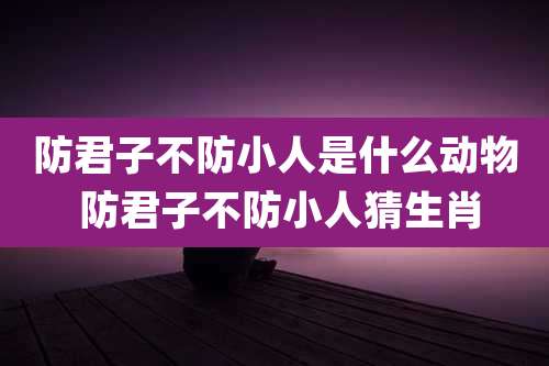 防君子不防小人是什么动物 防君子不防小人猜生肖
