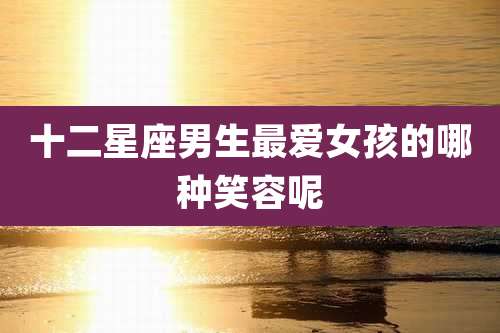 十二星座男生最爱女孩的哪种笑容呢