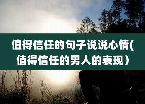 值得信任的句子说说心情(值得信任的男人的表现)