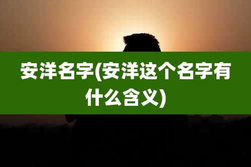 安洋名字(安洋这个名字有什么含义)