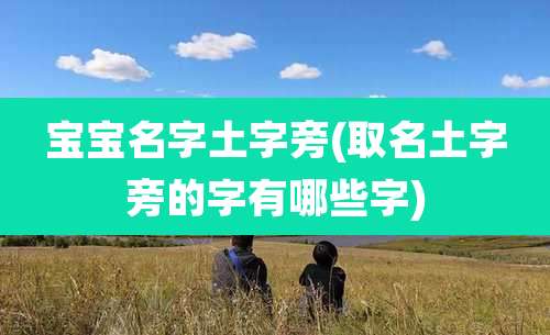 宝宝名字土字旁(取名土字旁的字有哪些字)
