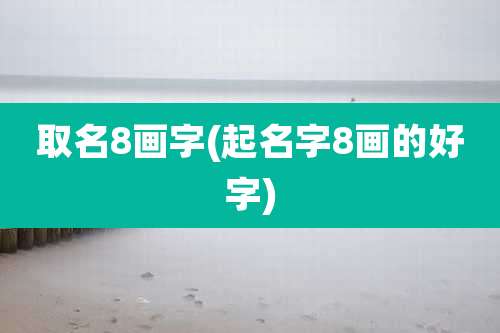 取名8画字(起名字8画的好字)