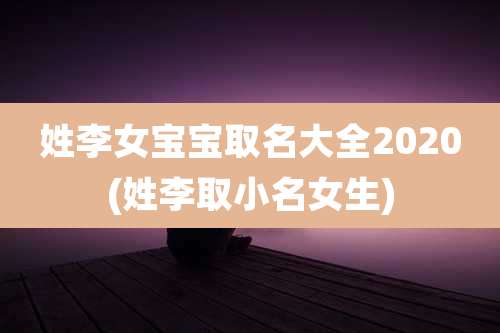 姓李女宝宝取名大全2020(姓李取小名女生)