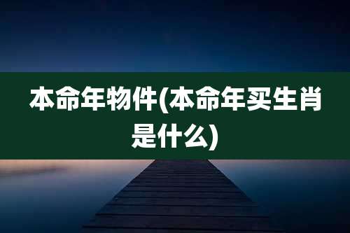 本命年物件(本命年买生肖是什么)