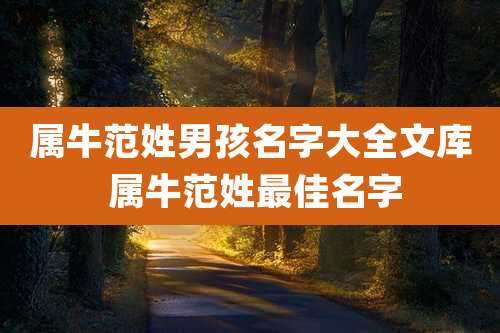 属牛范姓男孩名字大全文库 属牛范姓最佳名字