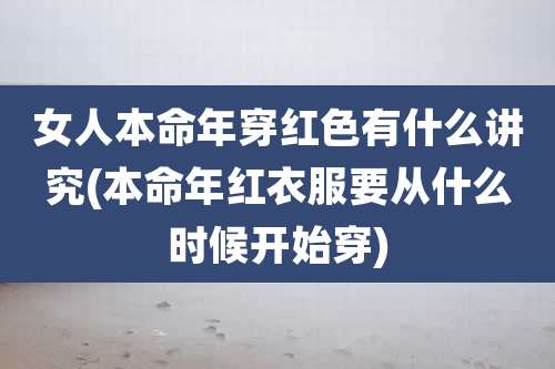 女人本命年穿红色有什么讲究(本命年红衣服要从什么时候开始穿)