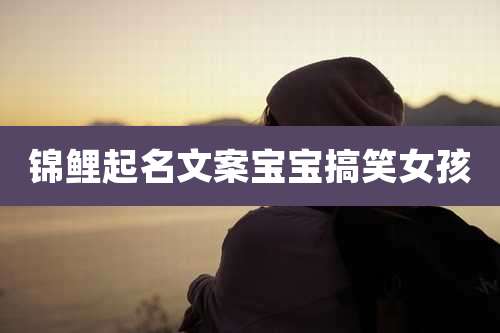 锦鲤起名文案宝宝搞笑女孩