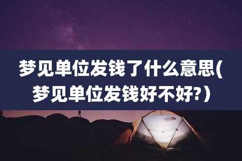 梦见单位发钱了什么意思(梦见单位发钱好不好?)