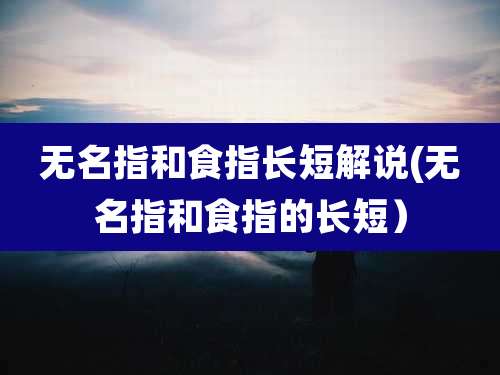 无名指和食指长短解说(无名指和食指的长短)