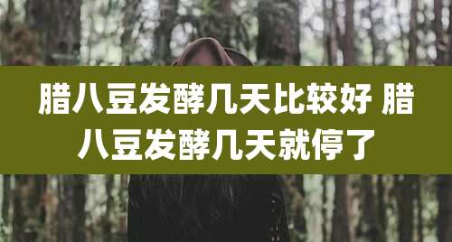 腊八豆发酵几天比较好 腊八豆发酵几天就停了