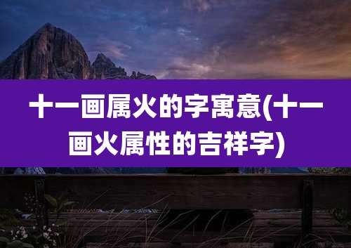 十一画属火的字寓意(十一画火属性的吉祥字)