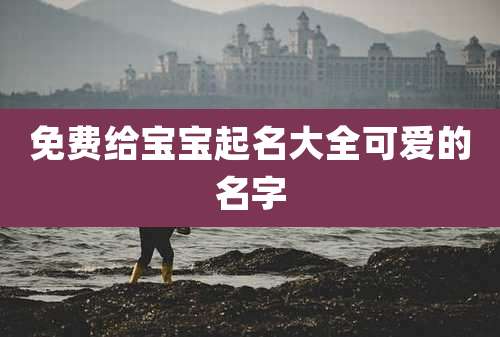免费给宝宝起名大全可爱的名字