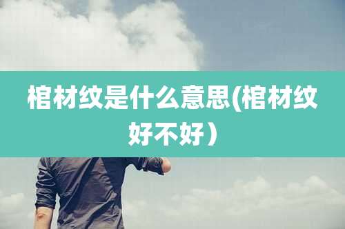 棺材纹是什么意思(棺材纹好不好）