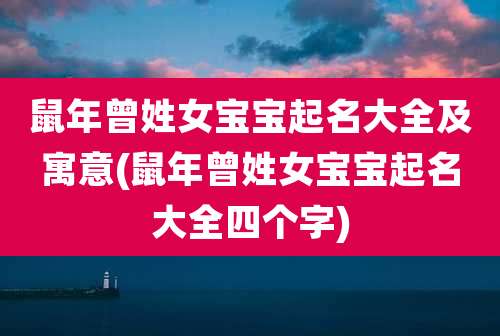 鼠年曾姓女宝宝起名大全及寓意(鼠年曾姓女宝宝起名大全四个字)