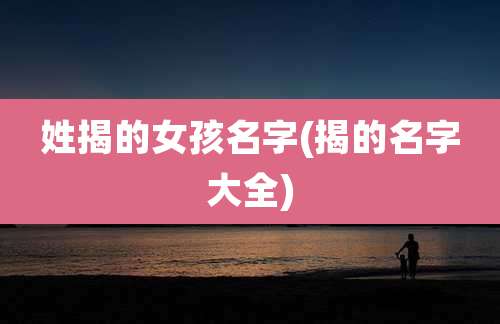 姓揭的女孩名字(揭的名字大全)