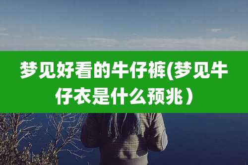 梦见好看的牛仔裤(梦见牛仔衣是什么预兆)