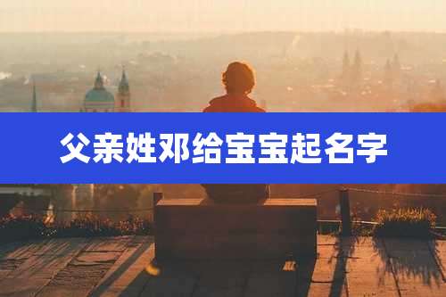 父亲姓邓给宝宝起名字