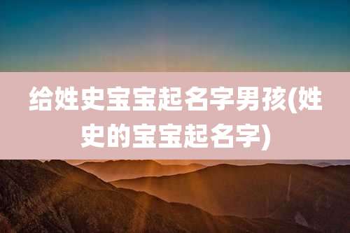 给姓史宝宝起名字男孩(姓史的宝宝起名字)